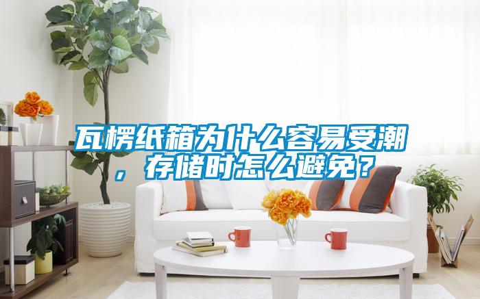 瓦楞紙箱為什么容易受潮，存儲(chǔ)時(shí)怎么避免？