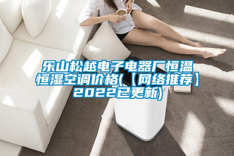 樂(lè )山松越電子電器廠(chǎng)恒溫恒濕空調價(jià)格(【網(wǎng)絡(luò )推薦】2022已更新)