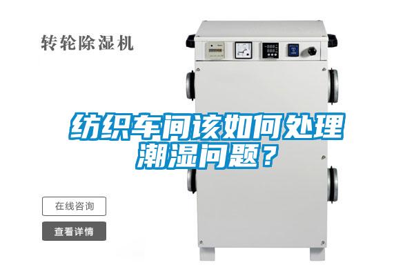 紡織車間該如何處理潮濕問題？