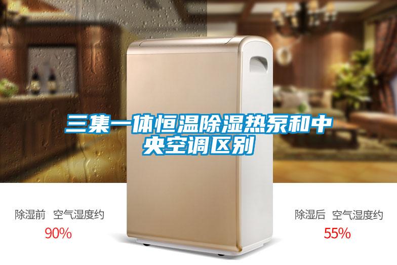 三集一體恒溫除濕熱泵和中央空調(diào)區(qū)別