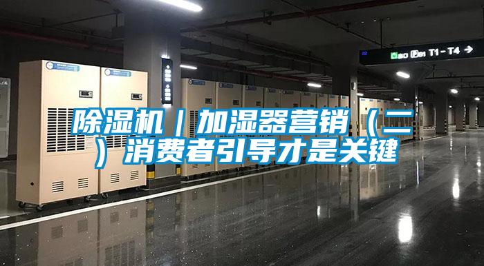除濕機(jī)｜加濕器營(yíng)銷(xiāo)（二）消費(fèi)者引導(dǎo)才是關(guān)鍵