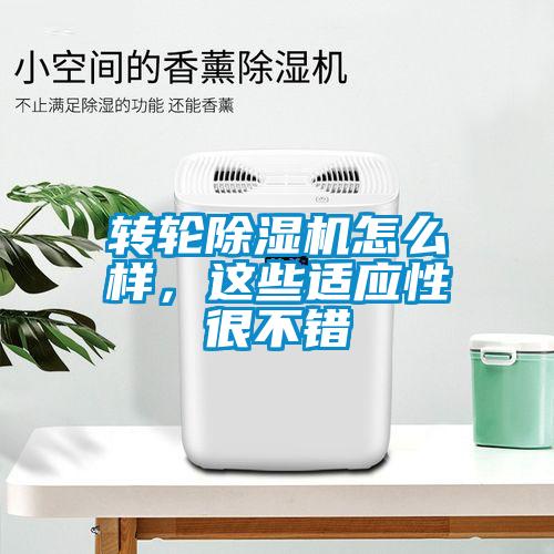 轉(zhuǎn)輪除濕機(jī)怎么樣，這些適應(yīng)性很不錯(cuò)
