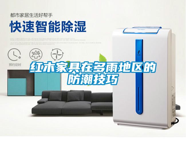 紅木家具在多雨地區(qū)的防潮技巧