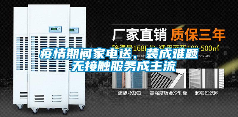 疫情期間家電送、裝成難題 無(wú)接觸服務(wù)成主流