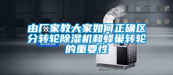 由廠家教大家如何正確區(qū)分轉(zhuǎn)輪除濕機(jī)和蜂巢轉(zhuǎn)輪的重要性