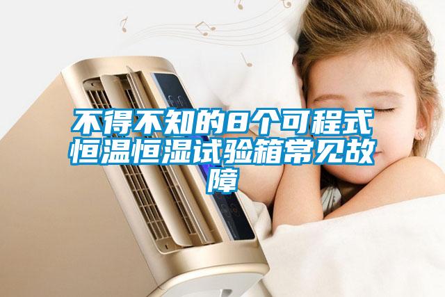 不得不知的8個(gè)可程式恒溫恒濕試驗箱常見(jiàn)故障