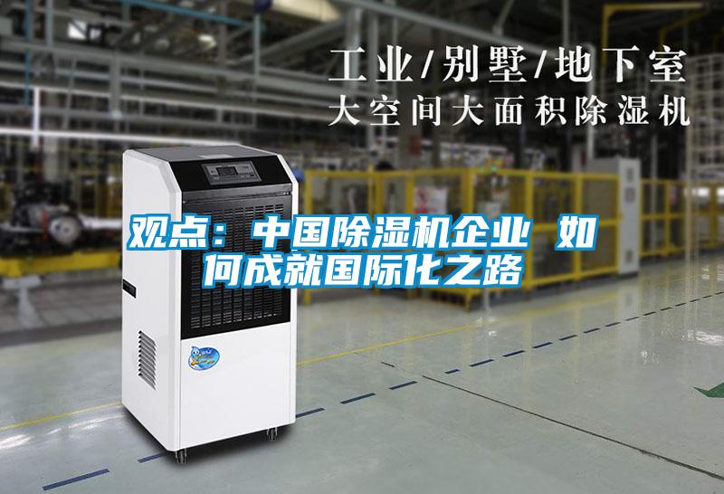 觀點：中國除濕機企業(yè) 如何成就國際化之路