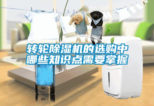 轉輪除濕機的選購中哪些知識點(diǎn)需要掌握