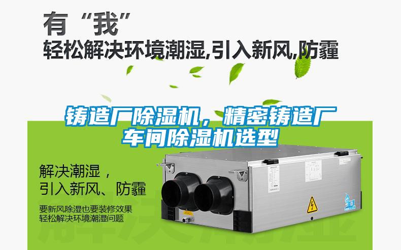 鑄造廠除濕機(jī)，精密鑄造廠車間除濕機(jī)選型