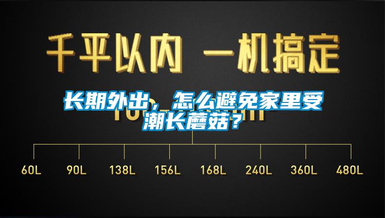 長(cháng)期外出，怎么避免家里受潮長(cháng)蘑菇？