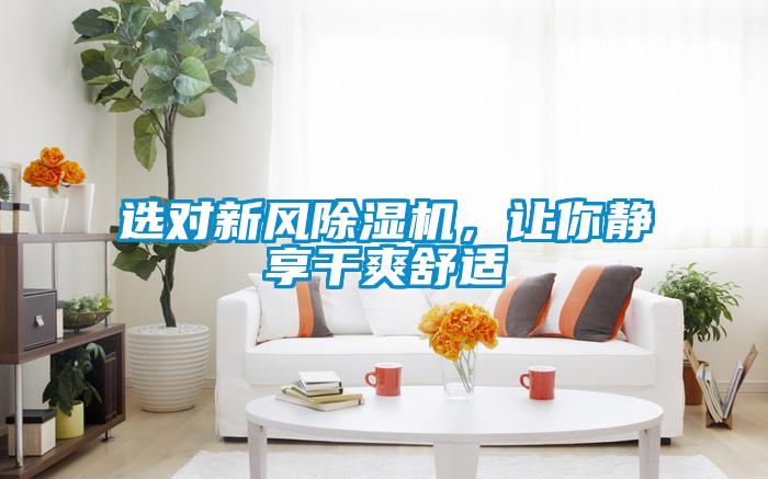 選對新風(fēng)除濕機，讓你靜享干爽舒適