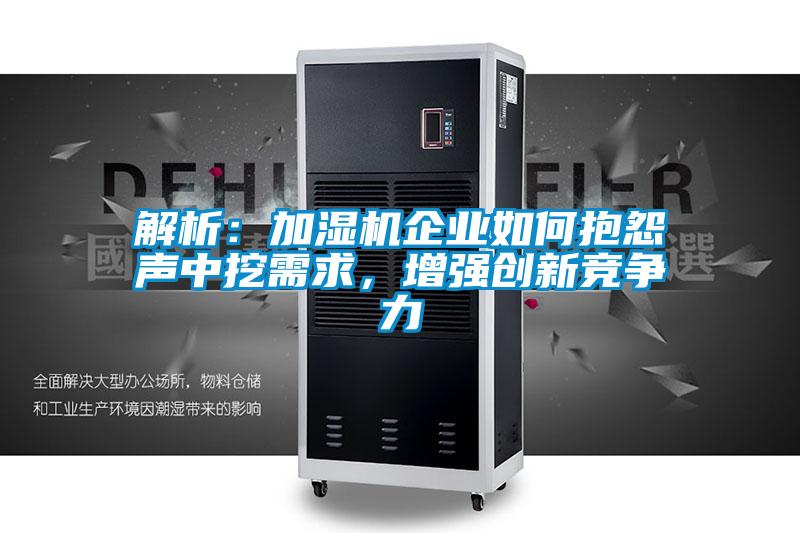 解析：加濕機(jī)企業(yè)如何抱怨聲中挖需求，增強(qiáng)創(chuàng)新競(jìng)爭(zhēng)力