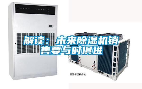 解讀：未來(lái)除濕機銷(xiāo)售要與時(shí)俱進(jìn)