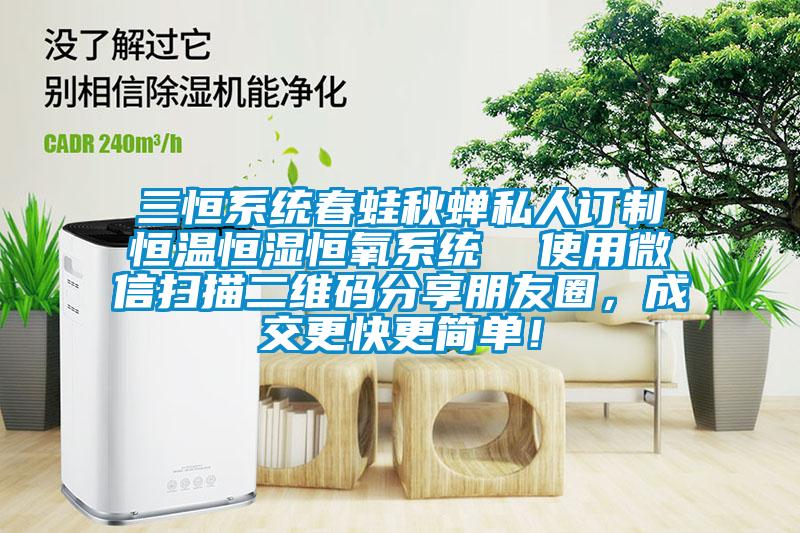 三恒系統春蛙秋蟬私人訂制恒溫恒濕恒氧系統  使用微信掃描二維碼分享朋友圈，成交更快更簡(jiǎn)單！
