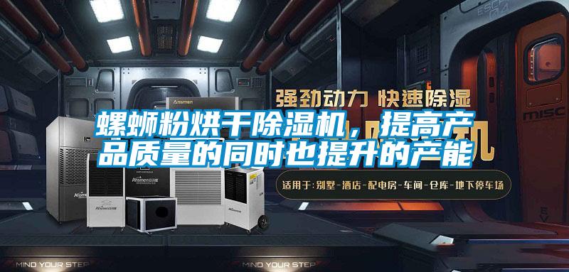 螺螄粉烘干除濕機(jī)，提高產(chǎn)品質(zhì)量的同時(shí)也提升的產(chǎn)能