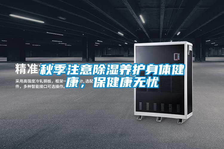 秋季注意除濕養(yǎng)護(hù)身體健康，保健康無憂