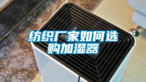 紡織廠家如何選購(gòu)加濕器