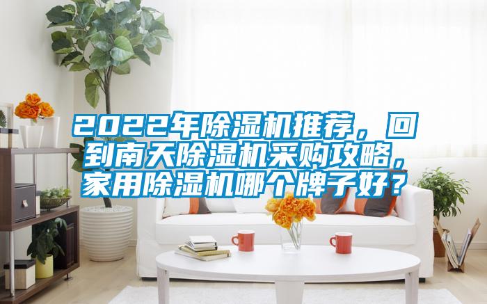 2022年除濕機(jī)推薦，回到南天除濕機(jī)采購攻略，家用除濕機(jī)哪個(gè)牌子好？