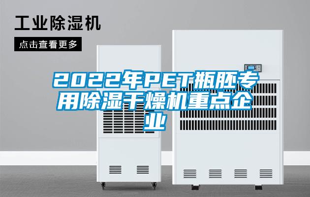 2022年P(guān)ET瓶胚專(zhuān)用除濕干燥機(jī)重點(diǎn)企業(yè)