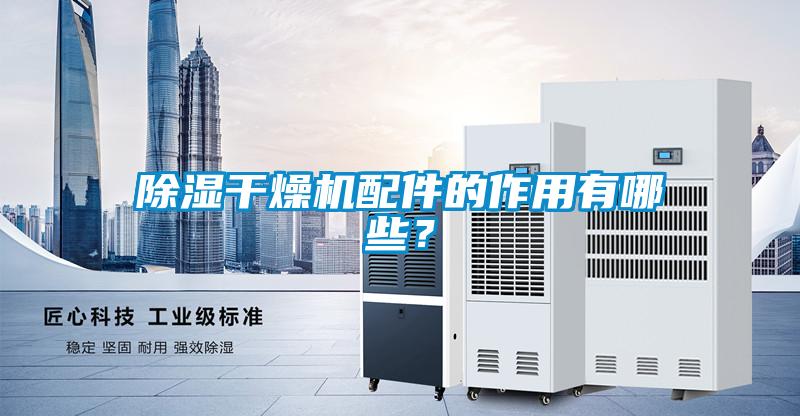 除濕干燥機(jī)配件的作用有哪些？