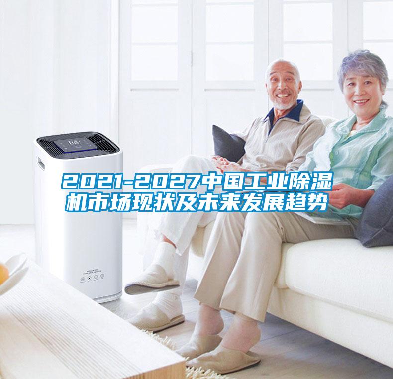 2021-2027中國工業(yè)除濕機(jī)市場現(xiàn)狀及未來發(fā)展趨勢