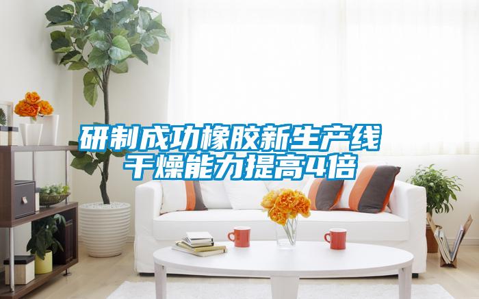 研制成功橡膠新生產(chǎn)線(xiàn) 干燥能力提高4倍