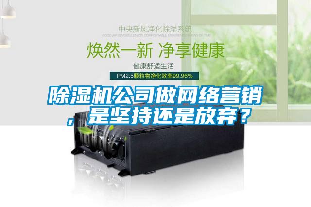 除濕機公司做網(wǎng)絡(luò )營(yíng)銷(xiāo)，是堅持還是放棄？