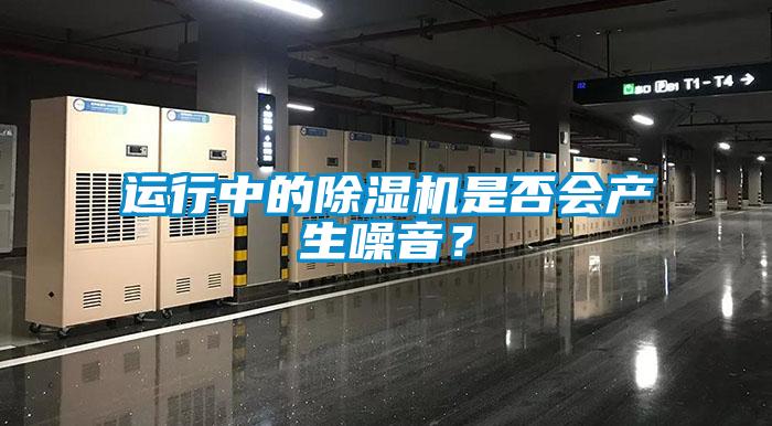 運行中的除濕機是否會(huì )產(chǎn)生噪音？