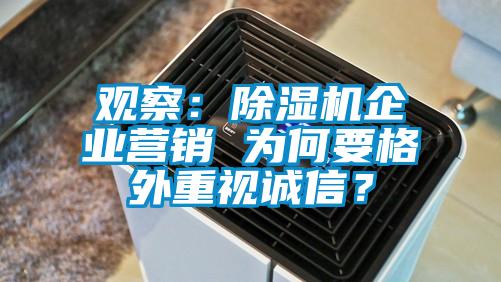 觀(guān)察：除濕機企業(yè)營(yíng)銷(xiāo) 為何要格外重視誠信？