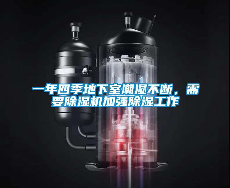 一年四季地下室潮濕不斷，需要除濕機(jī)加強(qiáng)除濕工作