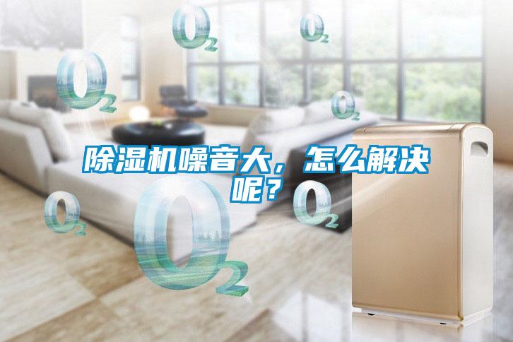 除濕機(jī)噪音大，怎么解決呢？