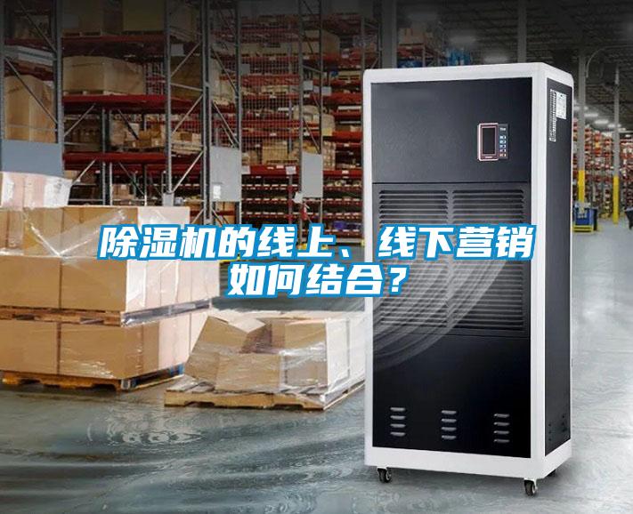 除濕機(jī)的線(xiàn)上、線(xiàn)下?tīng)I(yíng)銷(xiāo)如何結(jié)合？