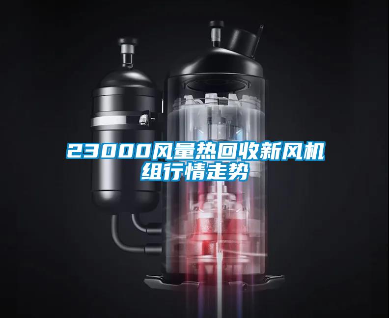 23000風(fēng)量熱回收新風(fēng)機組行情走勢