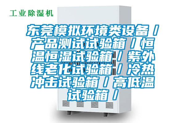 東莞模擬環(huán)境類(lèi)設備／產(chǎn)品測試試驗箱／恒溫恒濕試驗箱／紫外線(xiàn)老化試驗箱／冷熱沖擊試驗箱／高低溫試驗箱／