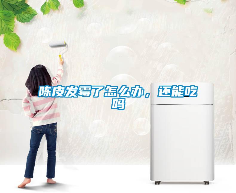 陳皮發(fā)霉了怎么辦，還能吃嗎