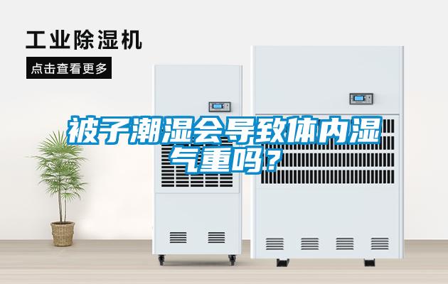 被子潮濕會(huì )導致體內濕氣重嗎？