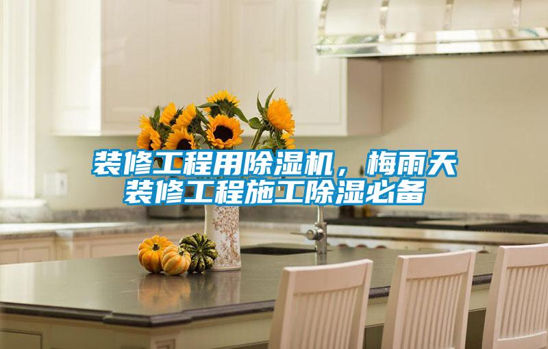 裝修工程用除濕機(jī)，梅雨天裝修工程施工除濕必備