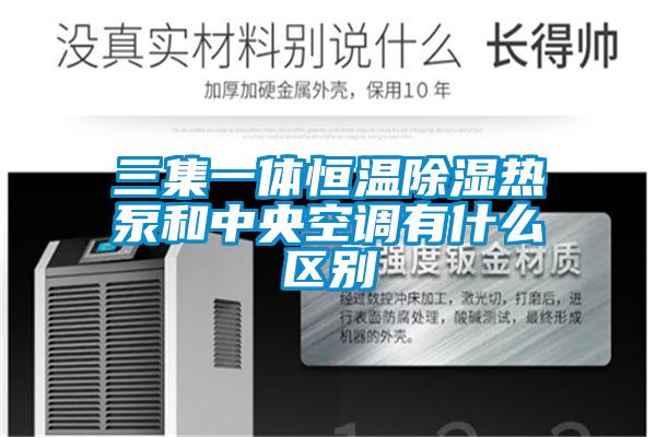 三集一體恒溫除濕熱泵和中央空調有什么區別