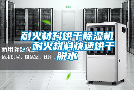 耐火材料烘干除濕機，耐火材料快速烘干脫水
