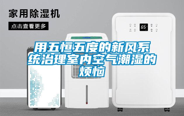 用五恒五度的新風(fēng)系統治理室內空氣潮濕的煩惱