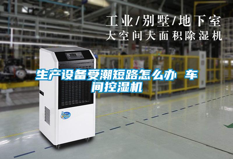 生產(chǎn)設(shè)備受潮短路怎么辦 車間控濕機