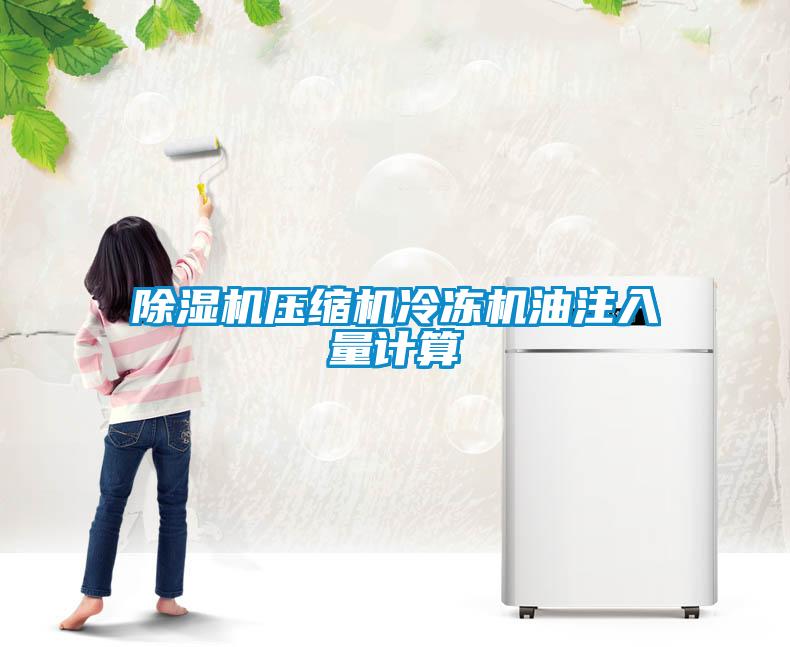 除濕機(jī)壓縮機(jī)冷凍機(jī)油注入量計算