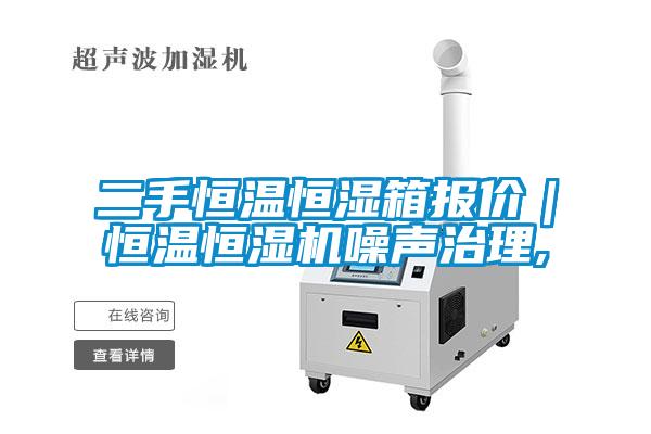 二手恒溫恒濕箱報價｜恒溫恒濕機噪聲治理,