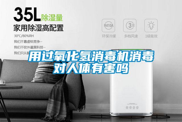 用過(guò)氧化氫消毒機(jī)消毒對(duì)人體有害嗎