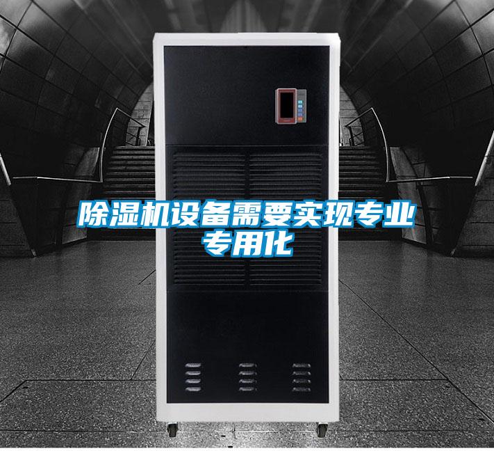除濕機設備需要實(shí)現專(zhuān)業(yè)專(zhuān)用化