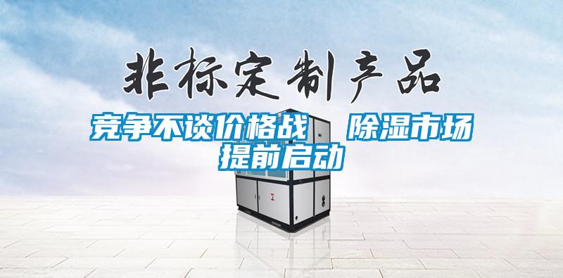 競爭不談價格戰(zhàn)  除濕市場提前啟動
