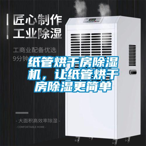 紙管烘干房除濕機，讓紙管烘干房除濕更簡(jiǎn)單