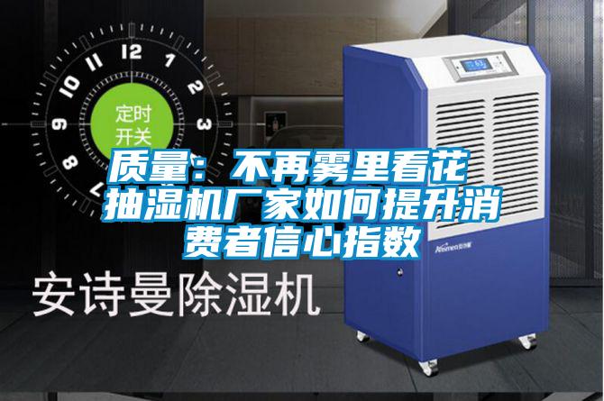 質(zhì)量：不再霧里看花 抽濕機廠家如何提升消費者信心指數(shù)