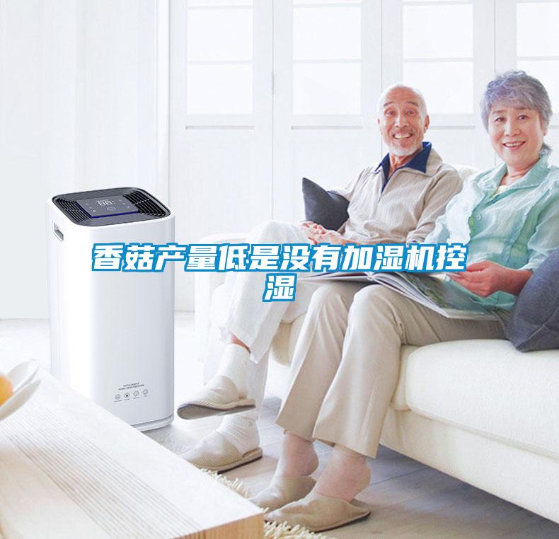 香菇產(chǎn)量低是沒(méi)有加濕機控濕