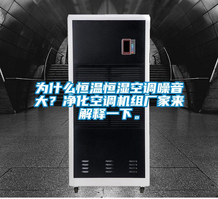 為什么恒溫恒濕空調噪音大？?jì)艋照{機組廠(chǎng)家來(lái)解釋一下。